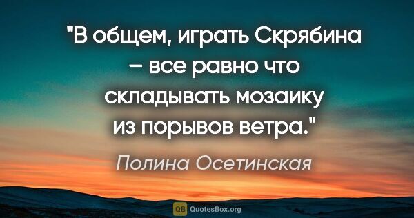 Полина Осетинская цитата: "В общем, играть Скрябина – все равно что складывать мозаику из..."