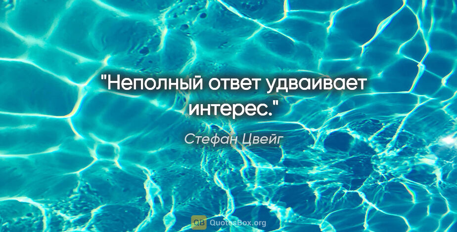 Стефан Цвейг цитата: "Неполный ответ удваивает интерес."