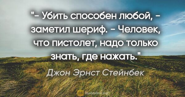 Джон Эрнст Стейнбек цитата: "- Убить способен любой, - заметил шериф. - Человек, что..."