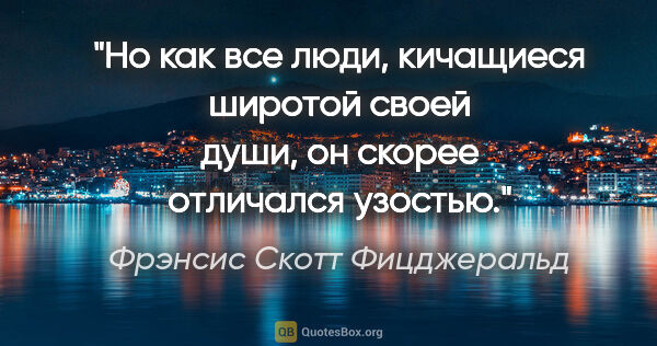 Фрэнсис Скотт Фицджеральд цитата: "Но как все люди, кичащиеся широтой своей души, он скорее..."