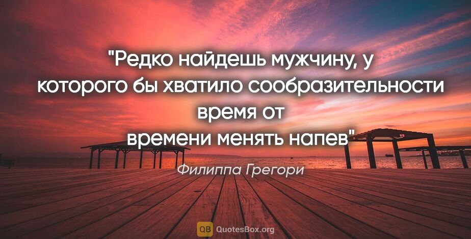 Филиппа Грегори цитата: "Редко найдешь мужчину, у которого бы хватило сообразительности..."