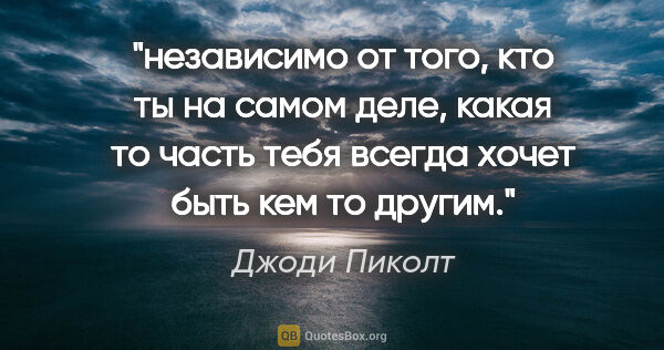 Джоди Пиколт цитата: "независимо от того, кто ты на самом деле, какая то часть тебя..."