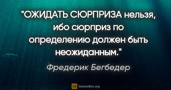 Фредерик Бегбедер цитата: "ОЖИДАТЬ СЮРПРИЗА нельзя, ибо сюрприз по определению должен..."