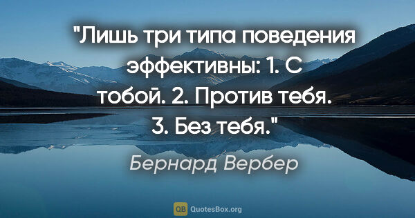 Бернард Вербер цитата: "«Лишь три типа поведения эффективны:

1. С тобой.

2. Против..."