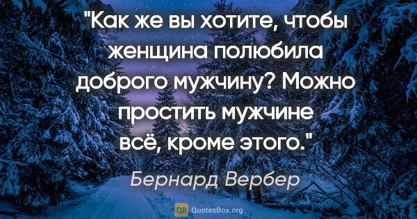 Бернард Вербер цитата: "Как же вы хотите, чтобы женщина полюбила доброго мужчину?..."