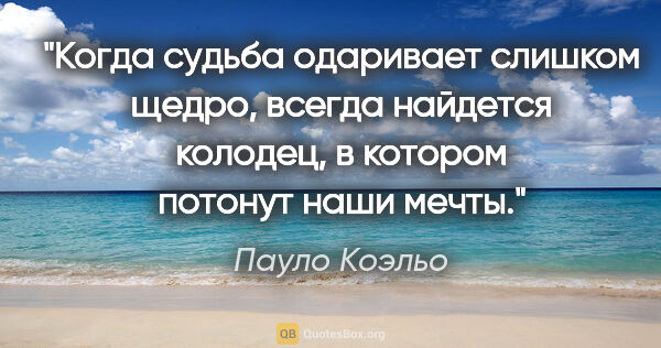 Пауло Коэльо цитата: "Когда судьба одаривает слишком щедро, всегда найдется колодец,..."