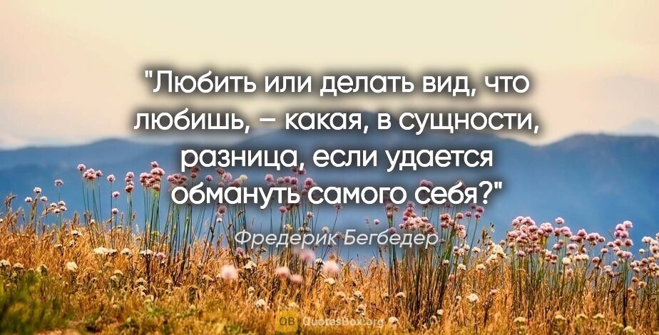 Фредерик Бегбедер цитата: "Любить или делать вид, что любишь, – какая, в сущности,..."