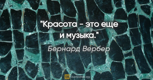 Бернард Вербер цитата: "Красота - это еще и музыка."