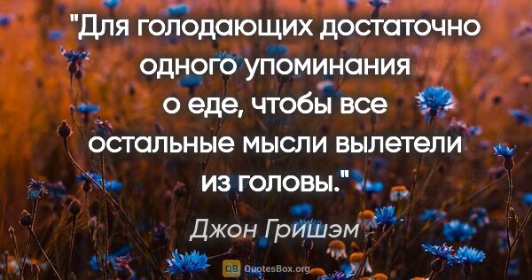 Джон Гришэм цитата: "Для голодающих достаточно одного упоминания о еде, чтобы все..."