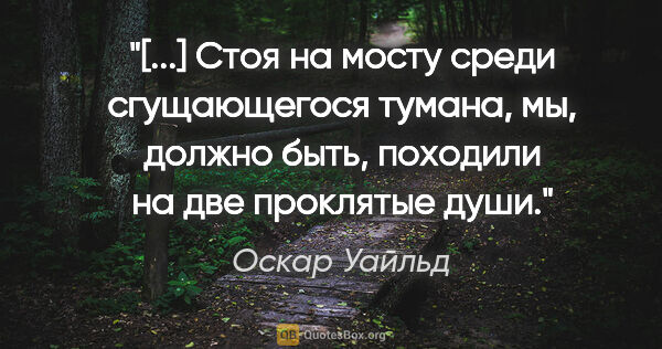 Оскар Уайльд цитата: "[...] Стоя на мосту среди сгущающегося тумана, мы, должно..."