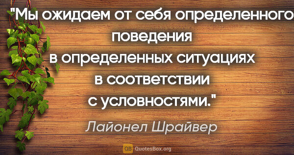 Лайонел Шрайвер цитата: "Мы ожидаем от себя определенного поведения в определенных..."