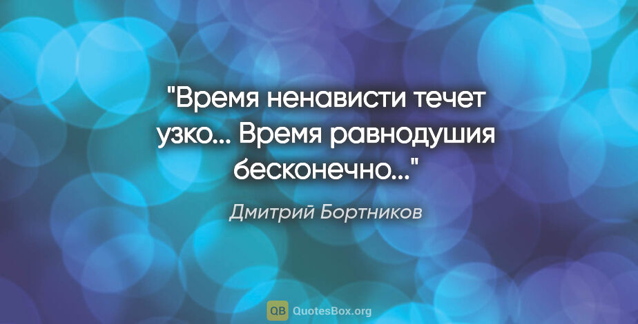 Дмитрий Бортников цитата: "Время ненависти течет узко... Время равнодушия бесконечно..."