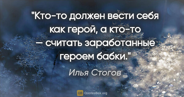 Илья Стогов цитата: "Кто-то должен вести себя как герой, а кто-то — считать..."