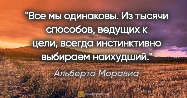 Альберто Моравиа цитата: "Все мы одинаковы. Из тысячи способов, ведущих к цели, всегда..."