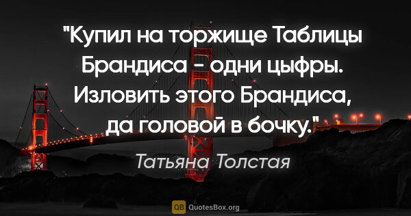 Татьяна Толстая цитата: "Купил на торжище "Таблицы Брандиса" - одни цыфры. Изловить..."