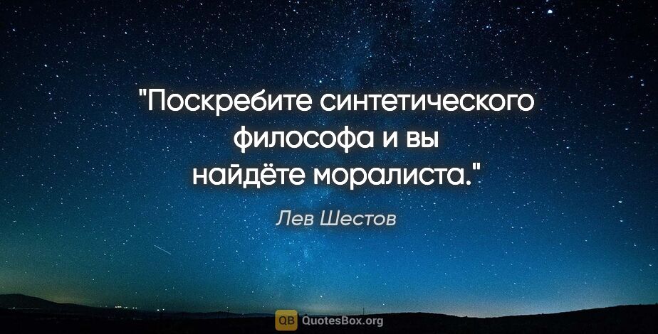 Лев Шестов цитата: "Поскребите синтетического философа и вы найдёте моралиста."