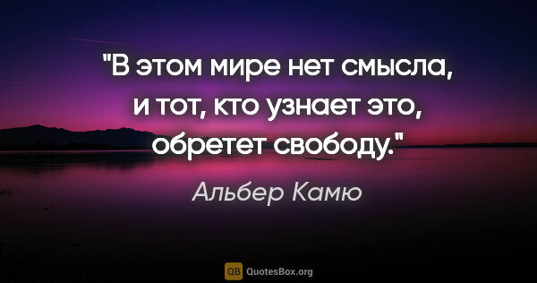 Альбер Камю цитата: "В этом мире нет смысла, и тот, кто узнает это, обретет свободу."