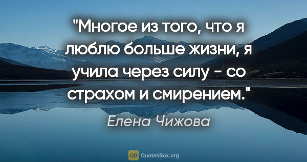 Елена Чижова цитата: "Многое из того, что я люблю больше жизни, я учила через силу -..."