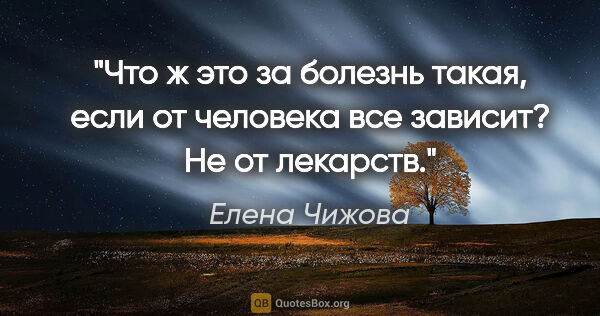 Елена Чижова цитата: "Что ж это за болезнь такая, если от человека все зависит? Не..."
