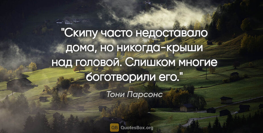 Тони Парсонс цитата: "Скипу часто недоставало дома, но никогда-крыши над головой...."