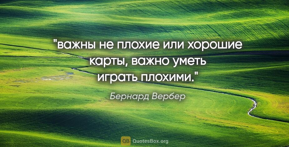 Бернард Вербер цитата: "важны не плохие или хорошие карты, важно уметь играть плохими."