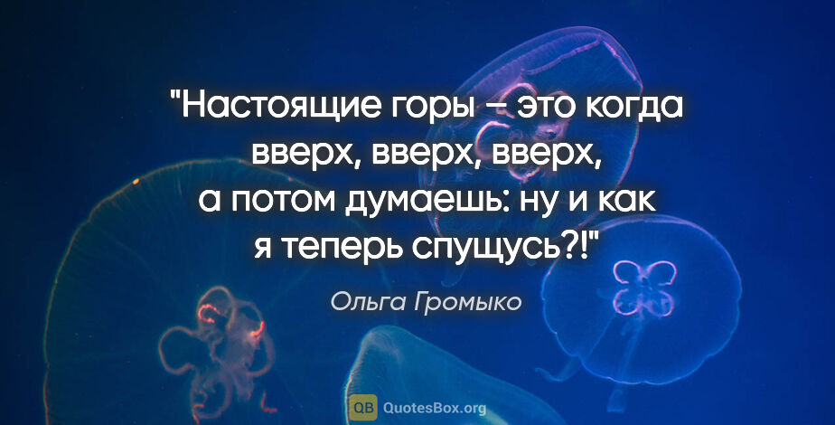 Ольга Громыко цитата: "Настоящие горы – это когда вверх, вверх, вверх, а потом..."