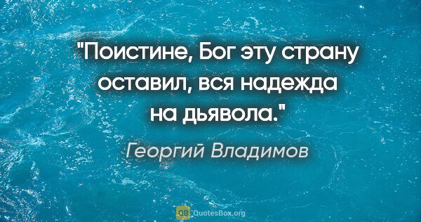 Георгий Владимов цитата: "Поистине, Бог эту страну оставил, вся надежда на дьявола."