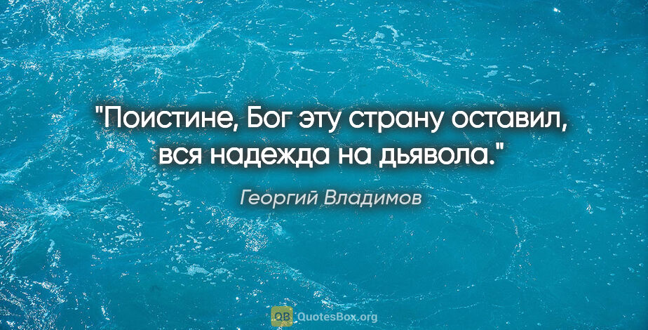 Георгий Владимов цитата: "Поистине, Бог эту страну оставил, вся надежда на дьявола."
