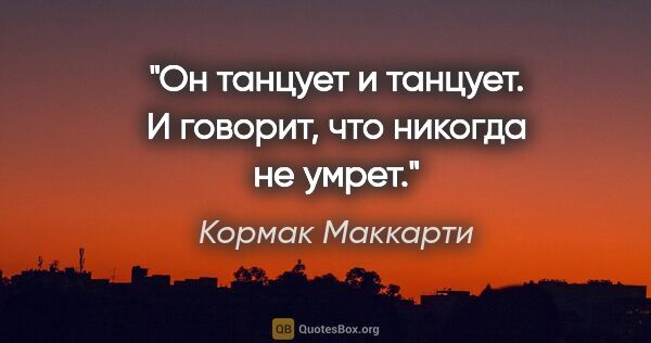 Кормак Маккарти цитата: "Он танцует и танцует. И говорит, что никогда не умрет."