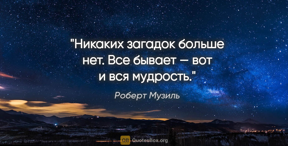 Роберт Музиль цитата: "Никаких загадок больше нет. Все бывает — вот и вся мудрость."