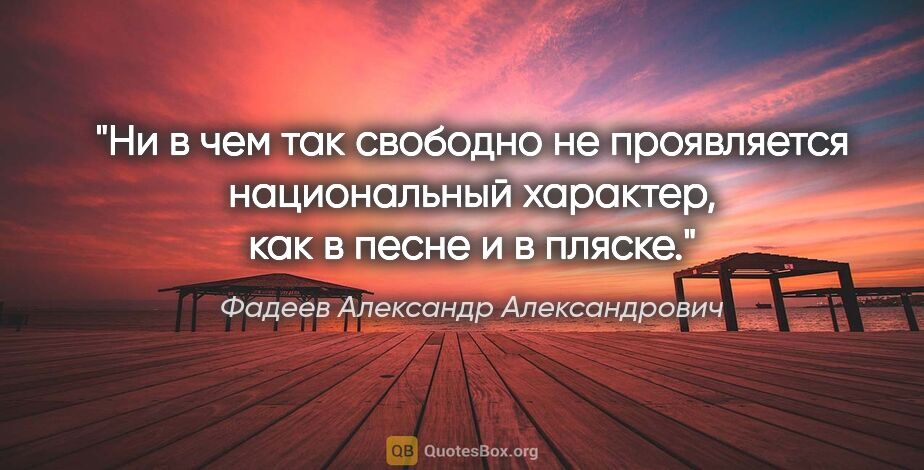 Фадеев Александр Александрович цитата: "Ни в чем так свободно не проявляется национальный характер,..."