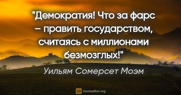 Уильям Сомерсет Моэм цитата: "Демократия! Что за фарс – править государством, считаясь с..."