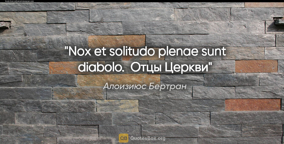Алоизиюс Бертран цитата: "Nox et solitudo plenae sunt diabolo.

 Отцы Церкви"