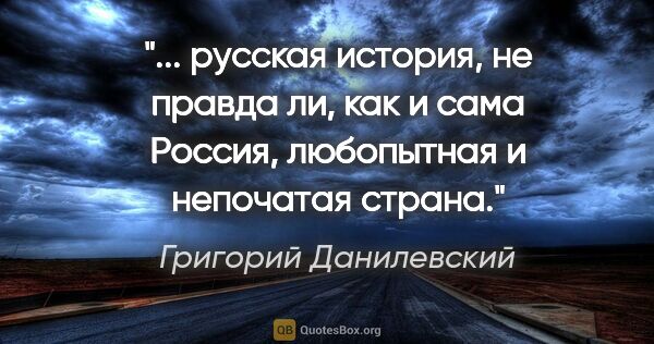 Григорий Данилевский цитата: ""... русская история, не правда ли, как и сама Россия,..."