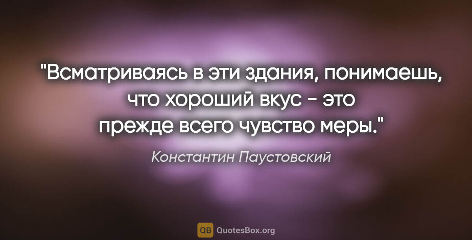 Константин Паустовский цитата: "Всматриваясь в эти здания, понимаешь, что хороший вкус - это..."