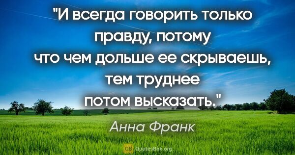 Анна Франк цитата: "И всегда говорить только правду, потому что чем дольше ее..."