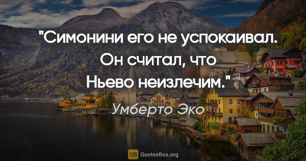 Умберто Эко цитата: "Симонини его не успокаивал. Он считал, что Ньево неизлечим."