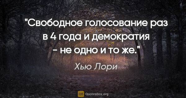 Хью Лори цитата: "Свободное голосование раз в 4 года и демократия - не одно и то..."