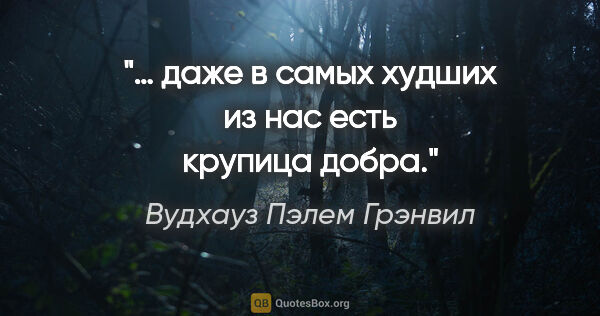Вудхауз Пэлем Грэнвил цитата: "… даже в самых худших из нас есть крупица добра."