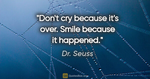 Dr. Seuss quote: "Don't cry because it's over. Smile because it happened."