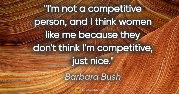 Barbara Bush quote: "I'm not a competitive person, and I think women like me..."