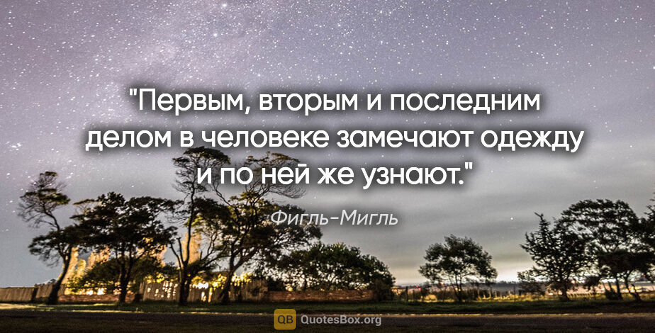 Фигль-Мигль цитата: "Первым, вторым и последним делом в человеке замечают одежду и..."