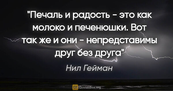 Нил Гейман цитата: ""Печаль и радость - это как молоко и печенюшки. Вот так же и..."