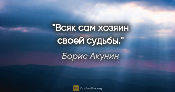 Борис Акунин цитата: "Всяк сам хозяин своей судьбы."