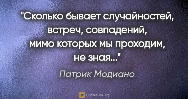 Патрик Модиано цитата: "Сколько бывает случайностей, встреч, совпадений, мимо которых..."