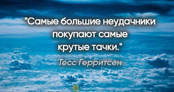 Тесс Герритсен цитата: "Самые большие неудачники покупают самые крутые тачки."