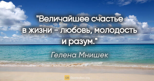 Гелена Мнишек цитата: "Величайшее счастье в жизни - любовь, молодость и разум."
