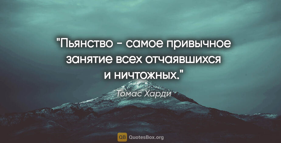 Томас Харди цитата: "Пьянство - самое привычное занятие всех отчаявшихся и ничтожных."