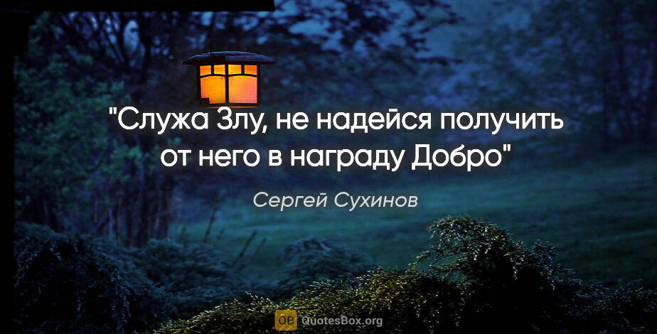 Сергей Сухинов цитата: "Служа Злу, не надейся получить от него в награду Добро"