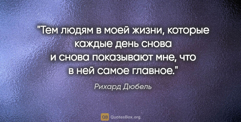 Рихард Дюбель цитата: "Тем людям в моей жизни, которые каждые день снова и снова..."